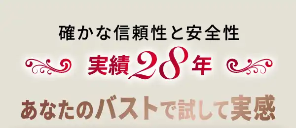 確かな信頼性と安全性 実績28年 あなたのバストで試して実感