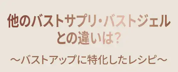 他のバストサプリ・バストジェルとの違いは ～バストアップに特化したレシピ～